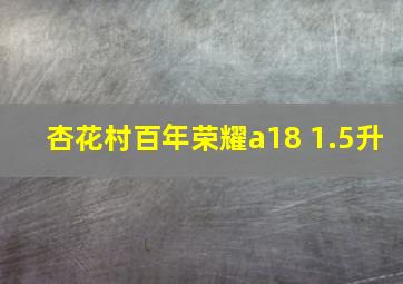 杏花村百年荣耀a18 1.5升